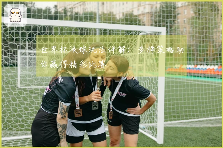 世界杯滚球玩法详解：多样策略助你赢得精彩比赛