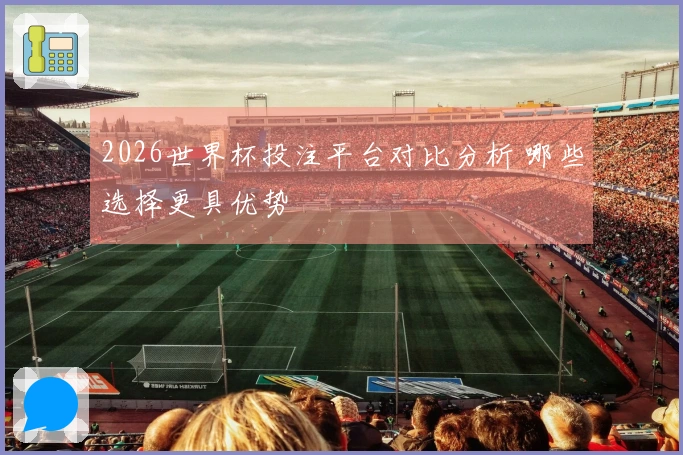2026世界杯投注平台对比分析 哪些选择更具优势