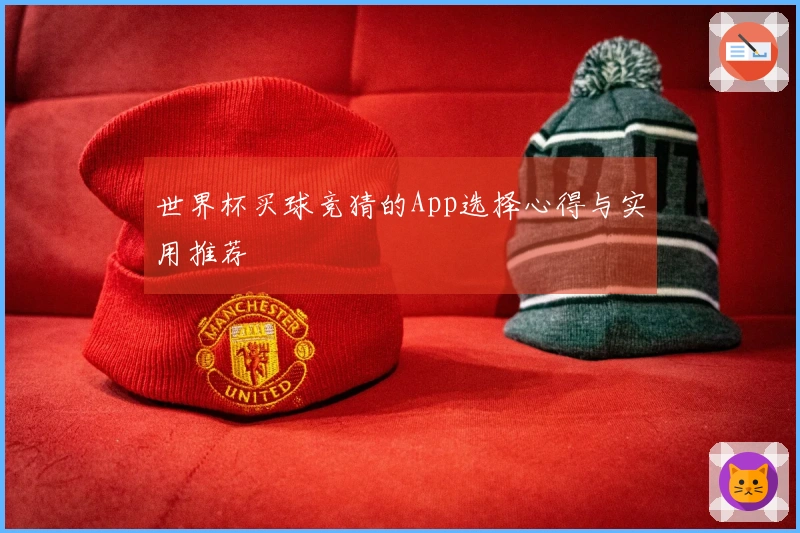 世界杯买球竞猜的App选择心得与实用推荐