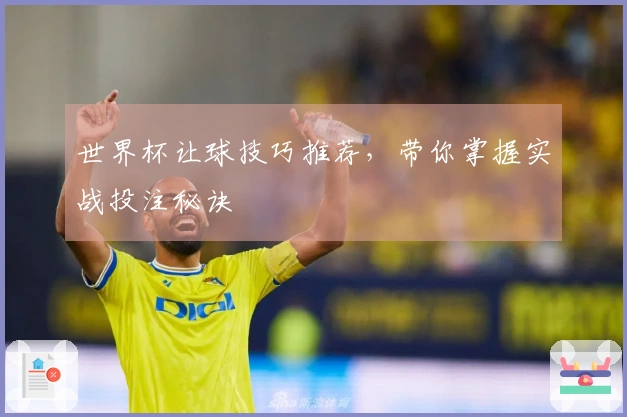 世界杯让球技巧推荐，带你掌握实战投注秘诀