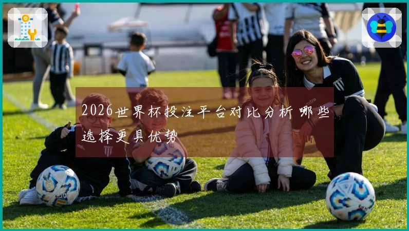 2026世界杯投注平台对比分析 哪些选择更具优势
