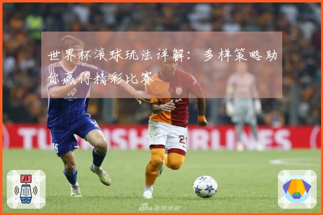 世界杯滚球玩法详解：多样策略助你赢得精彩比赛