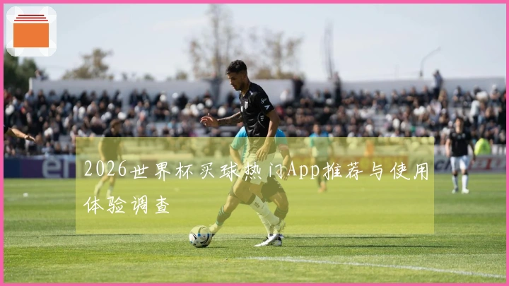 2026世界杯买球热门App推荐与使用体验调查
