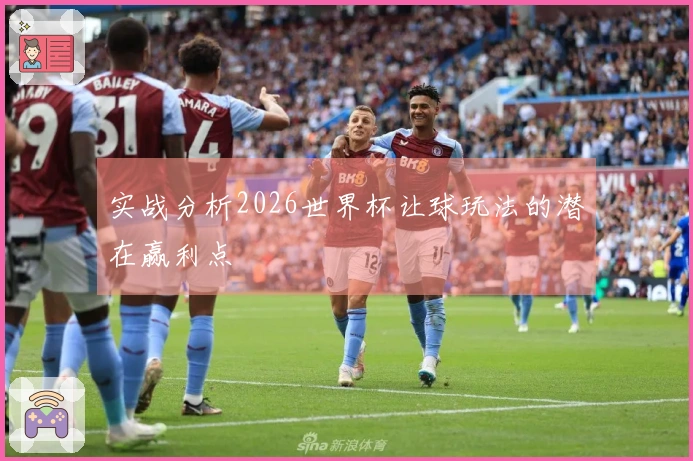 实战分析2026世界杯让球玩法的潜在赢利点