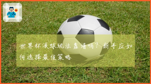 世界杯滚球玩法靠谱吗？新手应如何选择最佳策略