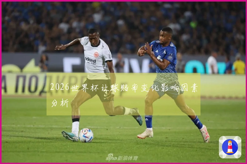 2026世界杯让球赔率变化影响因素分析